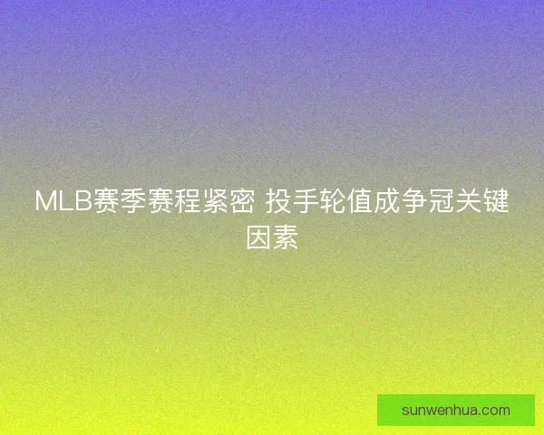 MLB赛季赛程紧密 投手轮值成争冠关键因素