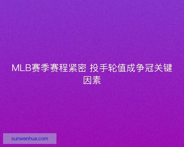 MLB赛季赛程紧密 投手轮值成争冠关键因素